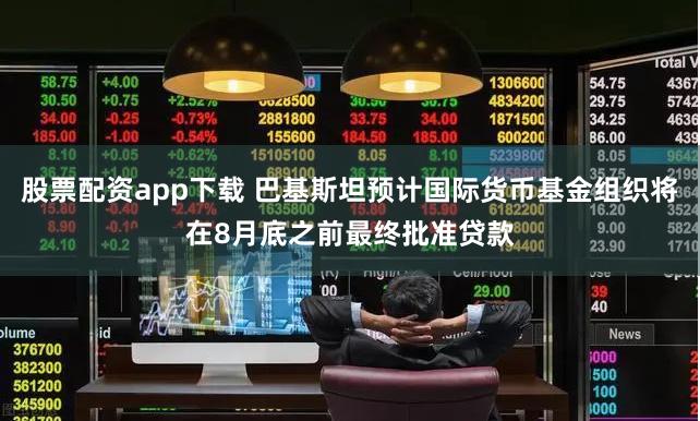 股票配资app下载 巴基斯坦预计国际货币基金组织将在8月底之前最终批准贷款