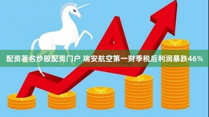 配资著名炒股配资门户 瑞安航空第一财季税后利润暴跌46%