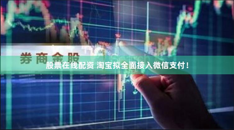 股票在线配资 淘宝拟全面接入微信支付！