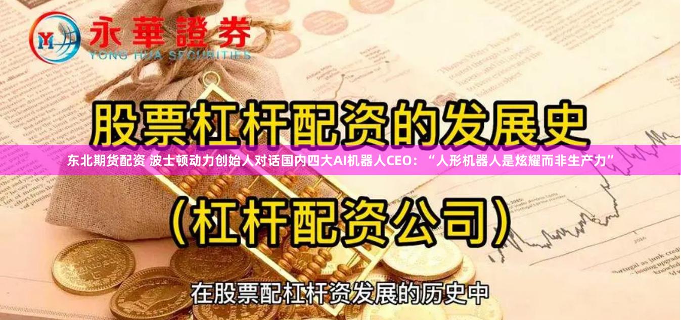 东北期货配资 波士顿动力创始人对话国内四大AI机器人CEO：“人形机器人是炫耀而非生产力”