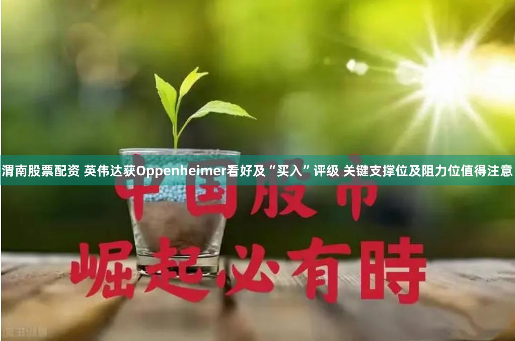 渭南股票配资 英伟达获Oppenheimer看好及“买入”评级 关键支撑位及阻力位值得注意