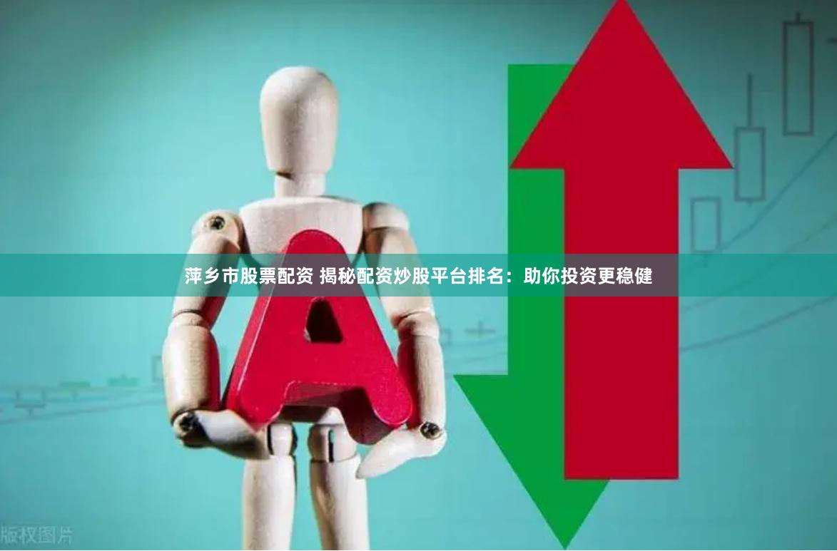 萍乡市股票配资 揭秘配资炒股平台排名：助你投资更稳健