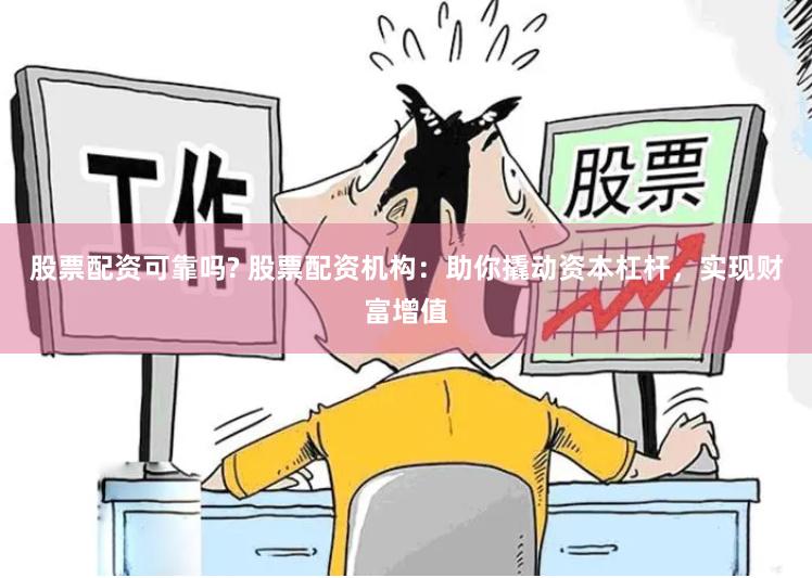 股票配资可靠吗? 股票配资机构：助你撬动资本杠杆，实现财富增值