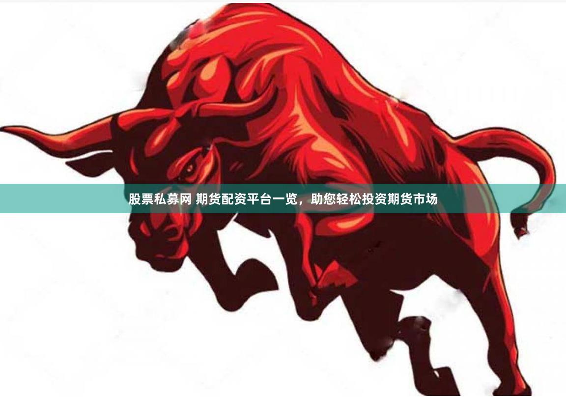 股票私募网 期货配资平台一览，助您轻松投资期货市场