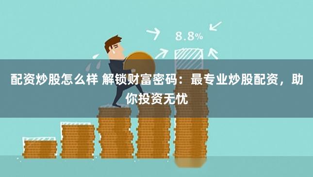 配资炒股怎么样 解锁财富密码：最专业炒股配资，助你投资无忧