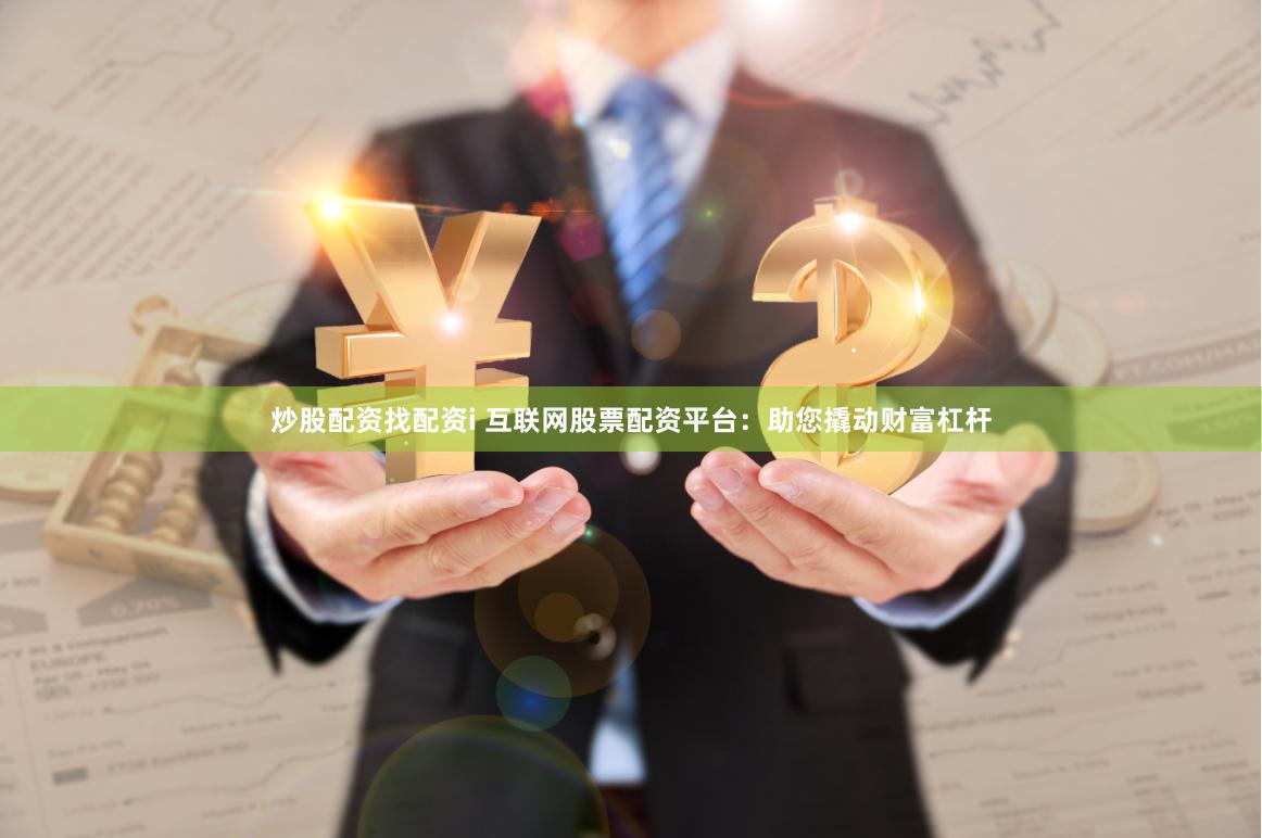 炒股配资找配资i 互联网股票配资平台：助您撬动财富杠杆