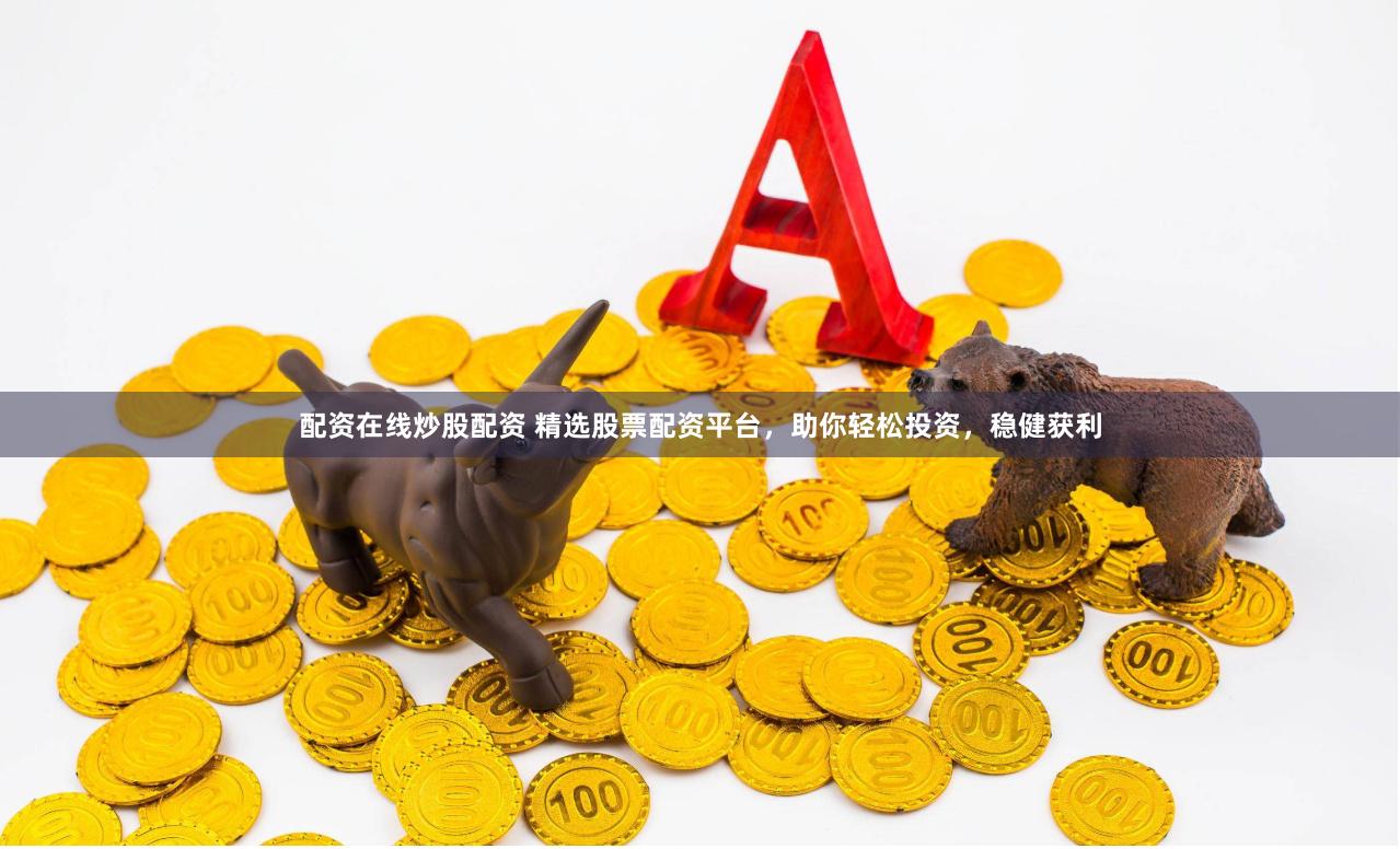 配资在线炒股配资 精选股票配资平台，助你轻松投资，稳健获利