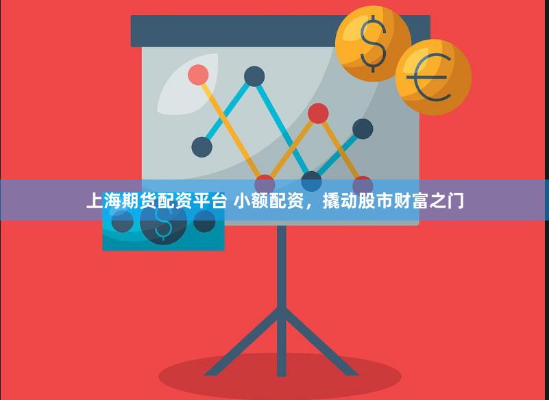 上海期货配资平台 小额配资，撬动股市财富之门