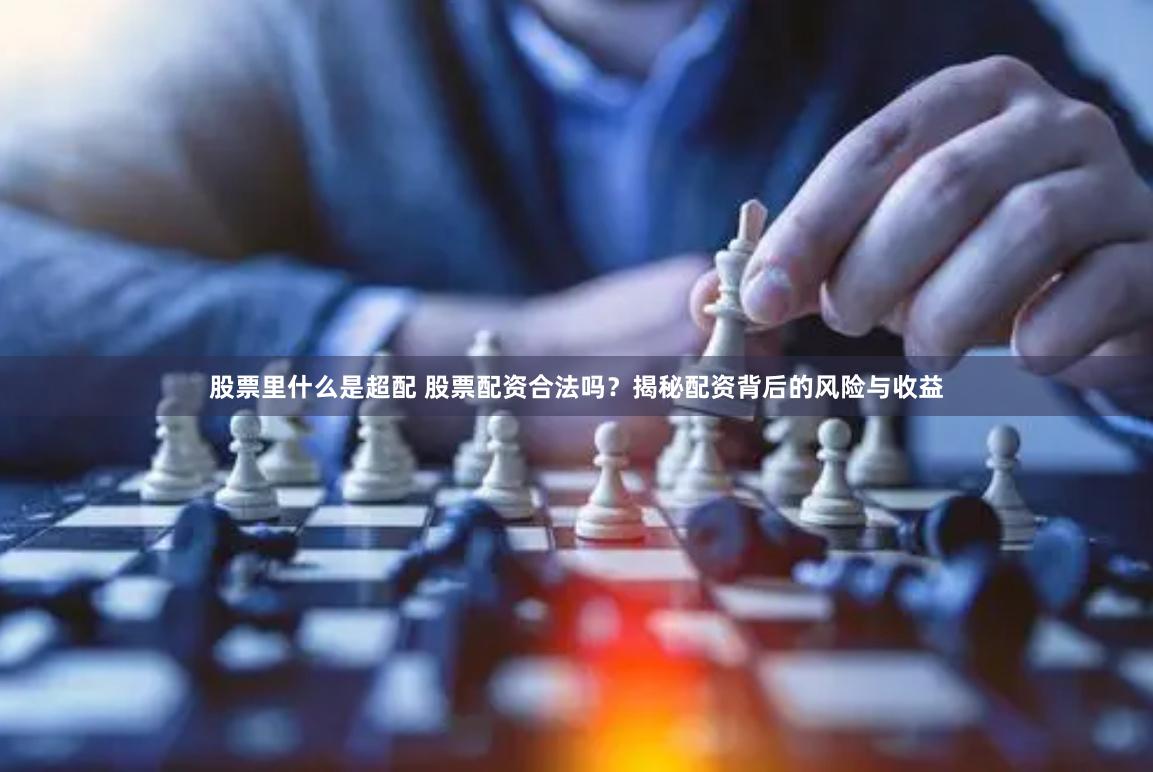 股票里什么是超配 股票配资合法吗？揭秘配资背后的风险与收益