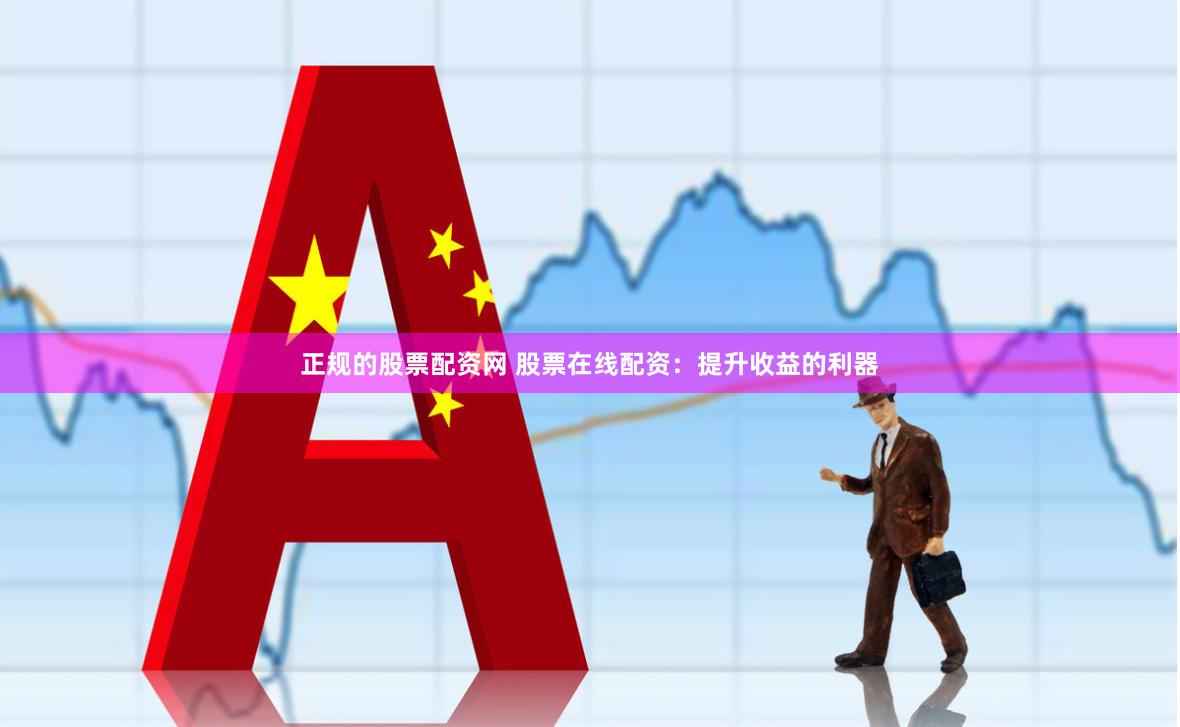 正规的股票配资网 股票在线配资：提升收益的利器