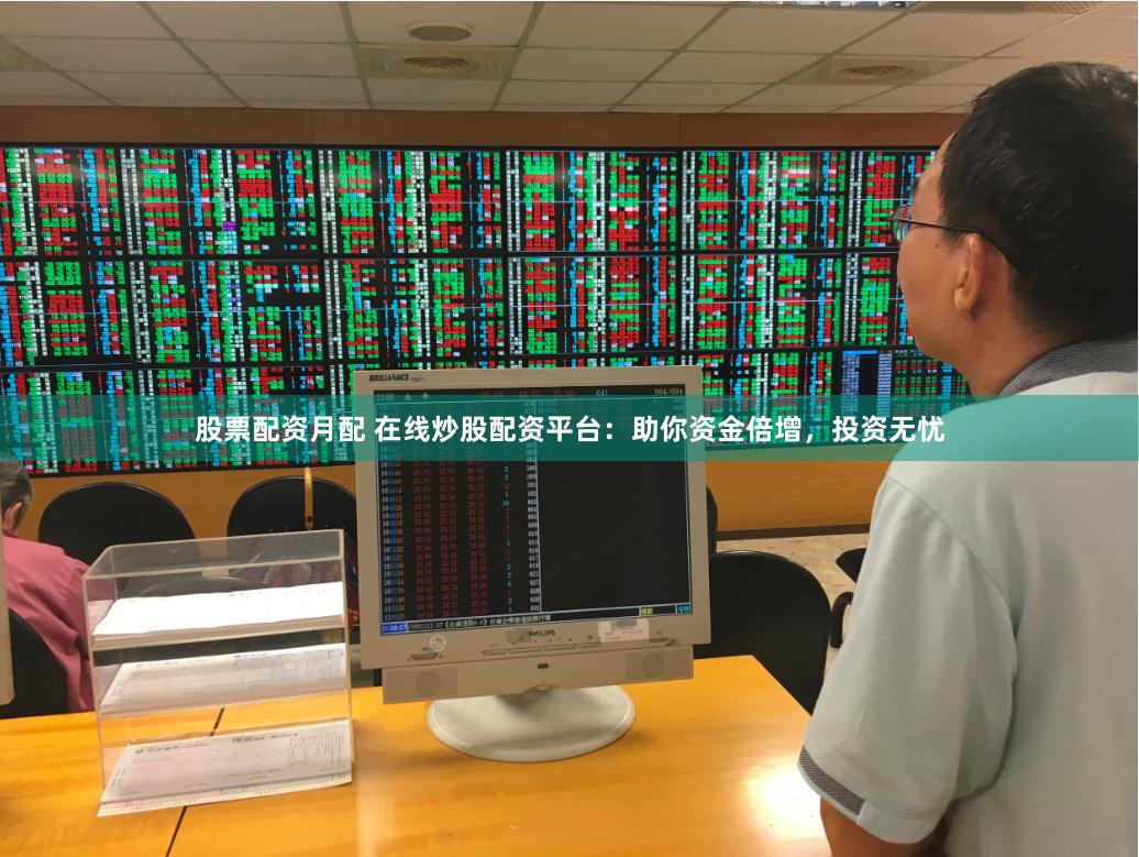 股票配资月配 在线炒股配资平台：助你资金倍增，投资无忧