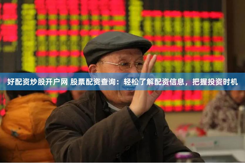 好配资炒股开户网 股票配资查询：轻松了解配资信息，把握投资时机