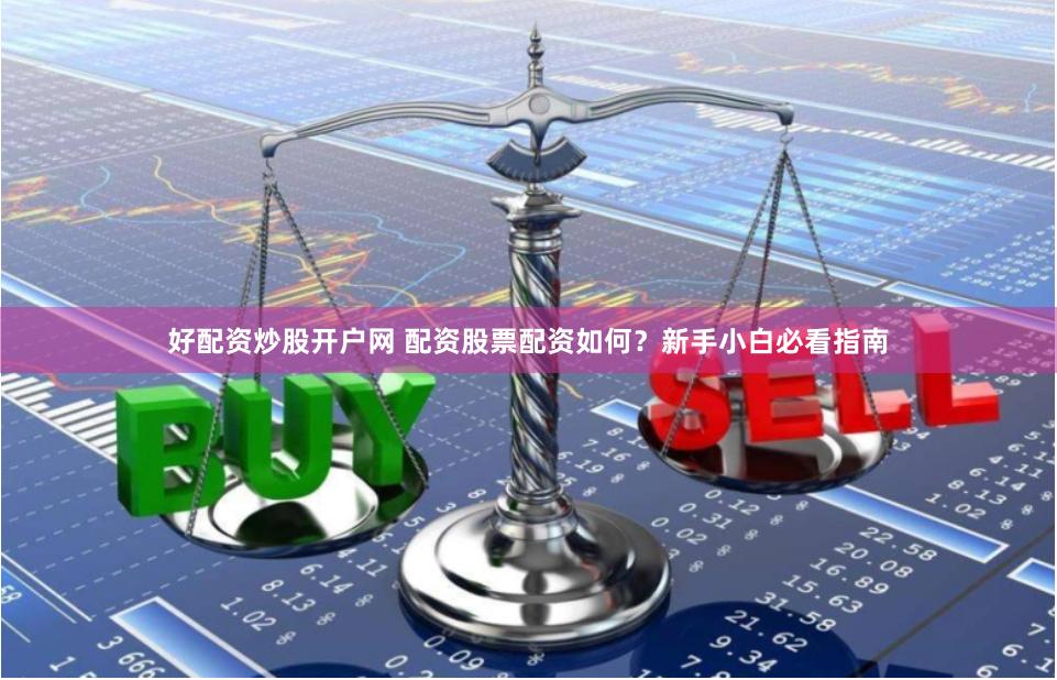 好配资炒股开户网 配资股票配资如何？新手小白必看指南