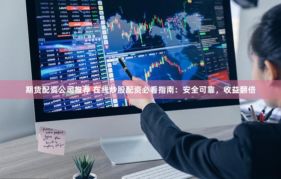 期货配资公司推荐 在线炒股配资必看指南：安全可靠，收益翻倍