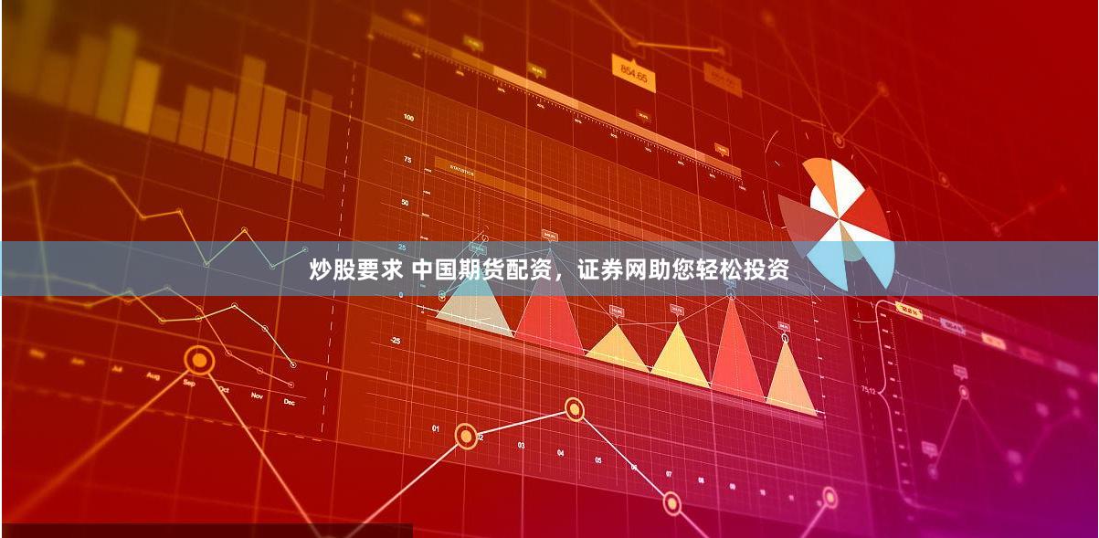 炒股要求 中国期货配资，证券网助您轻松投资