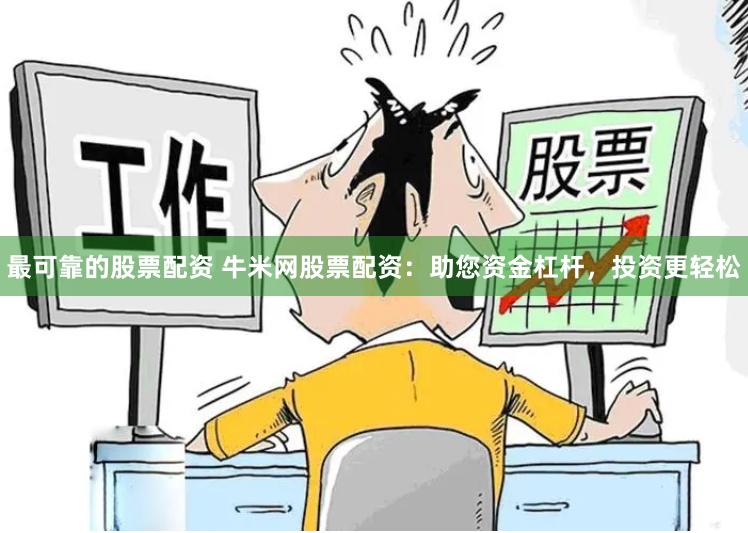 最可靠的股票配资 牛米网股票配资：助您资金杠杆，投资更轻松