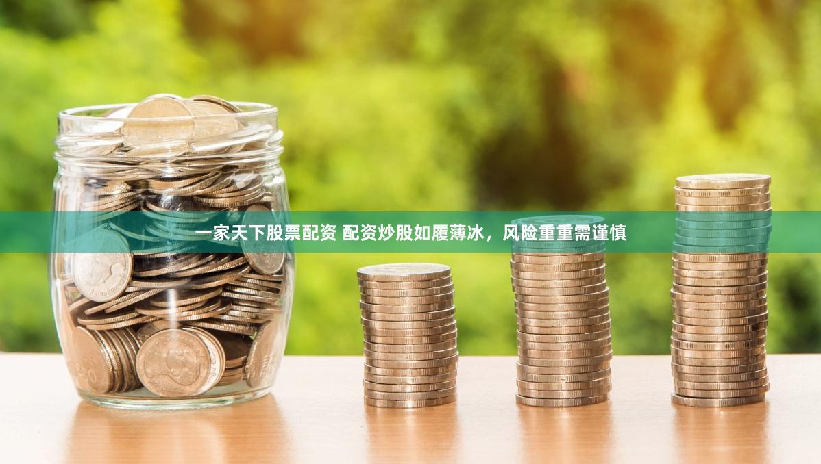 一家天下股票配资 配资炒股如履薄冰，风险重重需谨慎