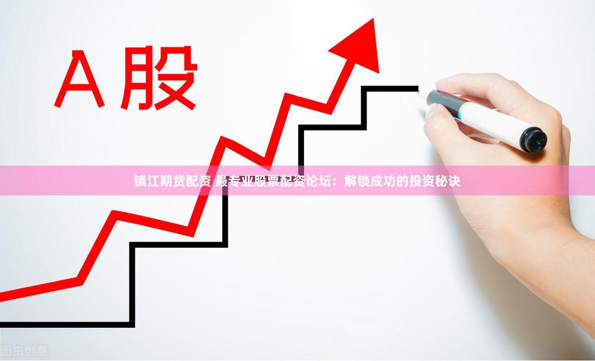 镇江期货配资 最专业股票配资论坛：解锁成功的投资秘诀