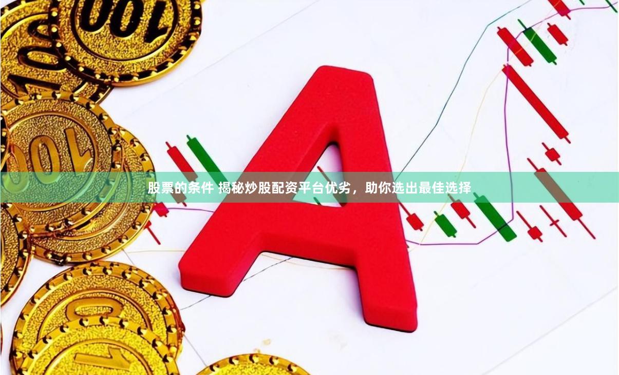 股票的条件 揭秘炒股配资平台优劣，助你选出最佳选择