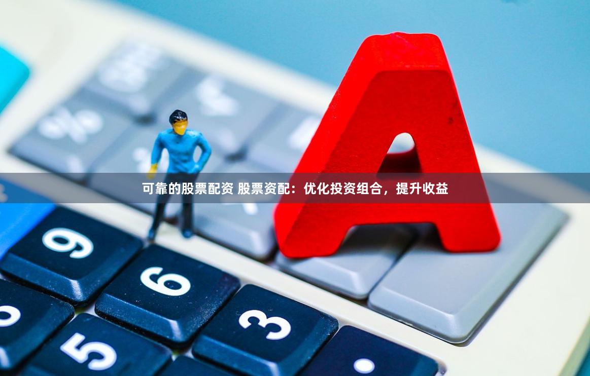 可靠的股票配资 股票资配：优化投资组合，提升收益