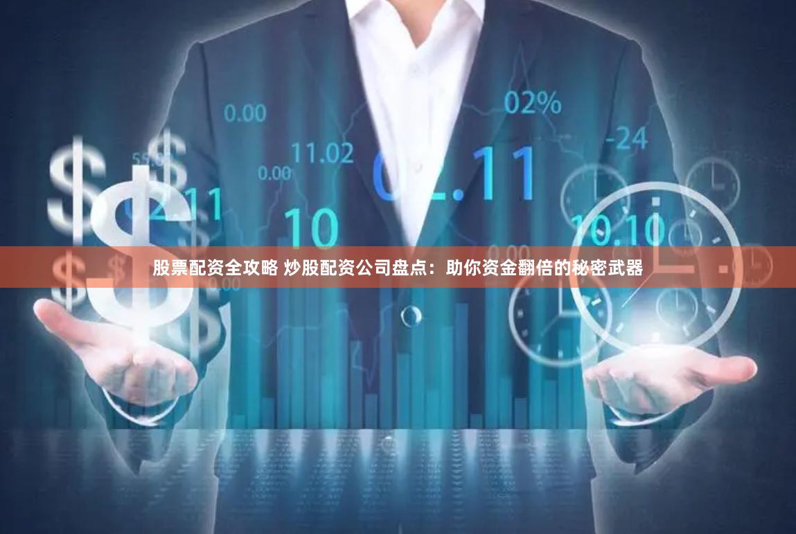 股票配资全攻略 炒股配资公司盘点：助你资金翻倍的秘密武器
