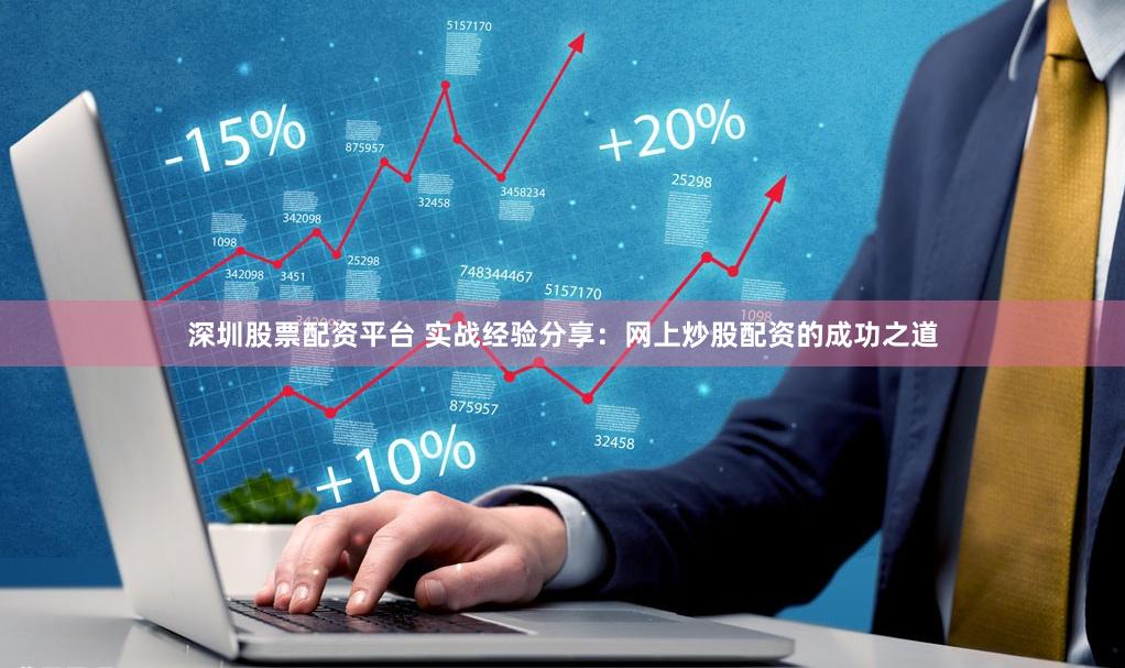 深圳股票配资平台 实战经验分享：网上炒股配资的成功之道