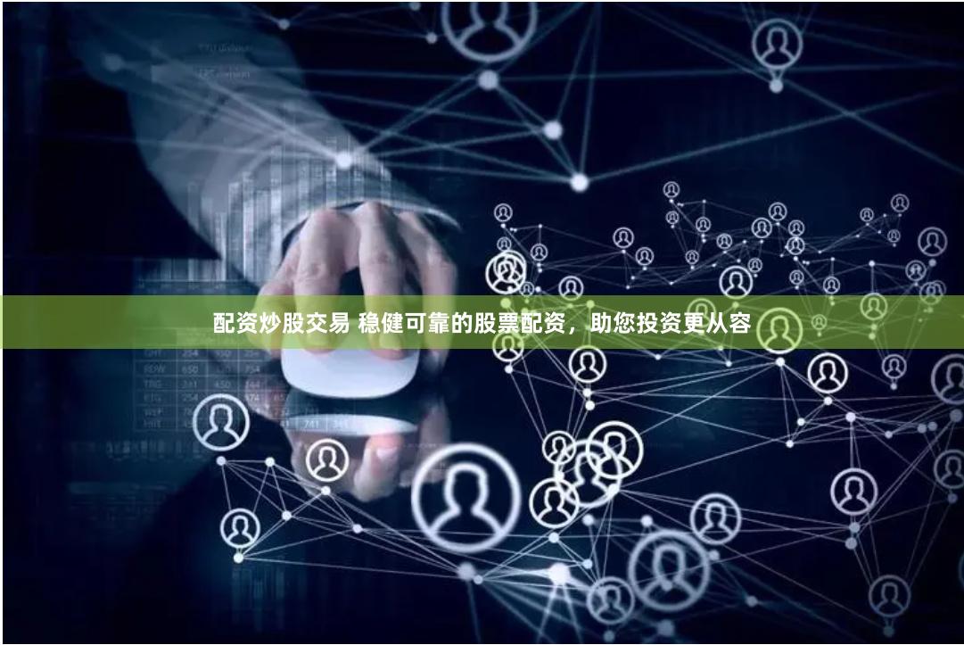 配资炒股交易 稳健可靠的股票配资，助您投资更从容