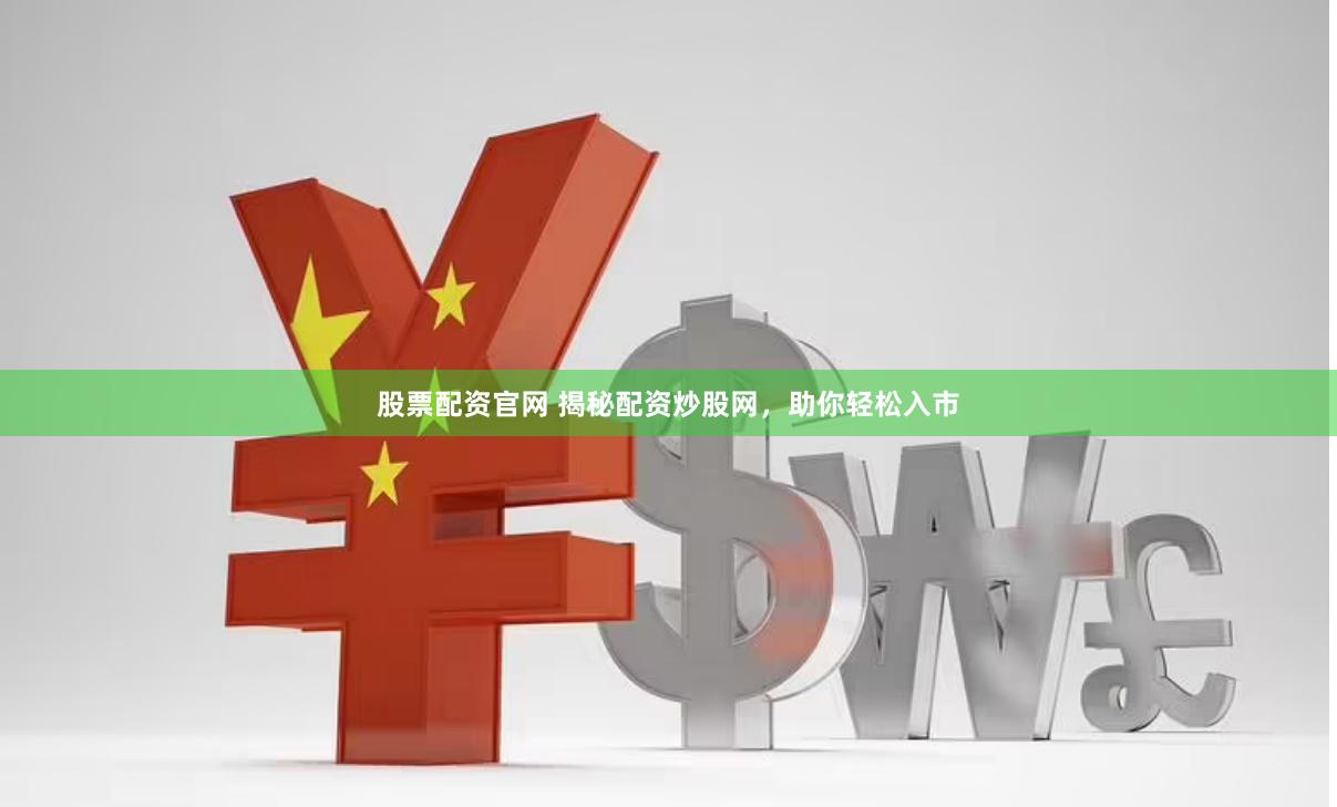 股票配资官网 揭秘配资炒股网，助你轻松入市